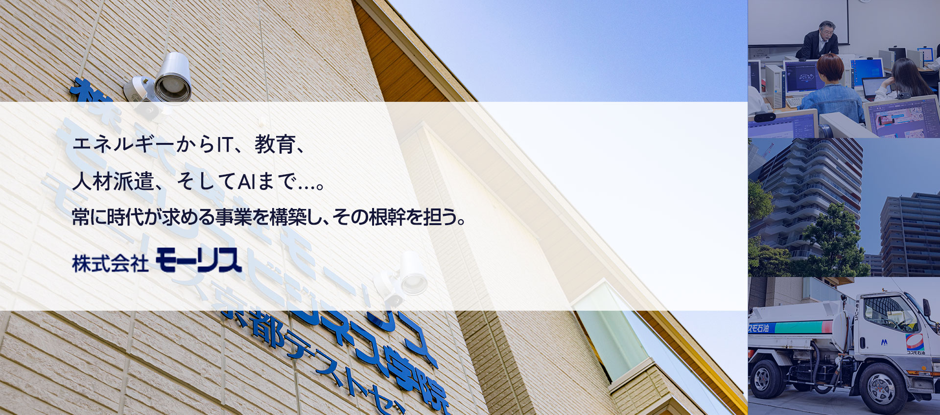 エネルギーからIT、教育、人材派遣、そしてAIまで…。常に時代が求める事業を構築し、その根幹を担う。株式会社モーリス